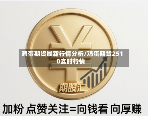 鸡蛋期货最新行情分析/鸡蛋期货2510实时行情-第2张图片