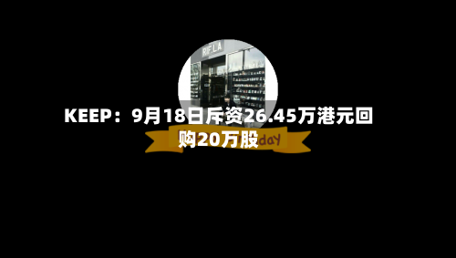 KEEP：9月18日斥资26.45万港元回购20万股