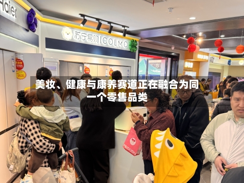 美妆、健康与康养赛道正在融合为同一个零售品类-第2张图片