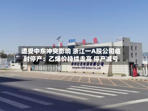 遭受中东冲突影响 浙江一A股公司临时停产:乙烯价持续走高 停产减亏-第2张图片