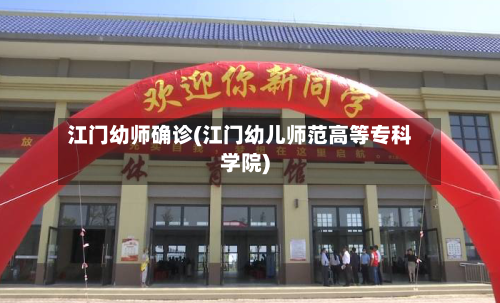 江门幼师确诊(江门幼儿师范高等专科学院)-第2张图片