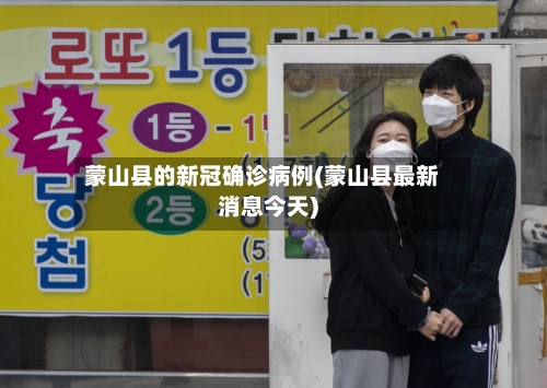 蒙山县的新冠确诊病例(蒙山县最新消息今天)