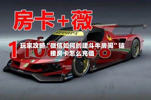 玩家攻略“微信如何创建斗牛房间”链接房卡怎么充值-第3张图片