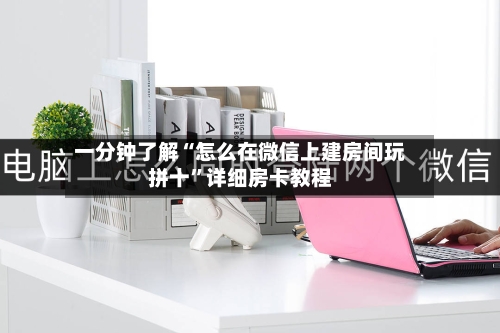 一分钟了解“怎么在微信上建房间玩拼十”详细房卡教程