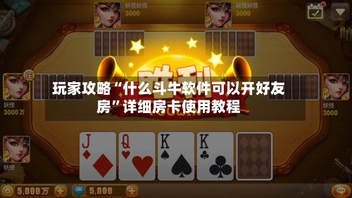 玩家攻略“什么斗牛软件可以开好友房”详细房卡使用教程-第2张图片