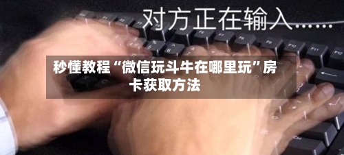 秒懂教程“微信玩斗牛在哪里玩”房卡获取方法-第3张图片