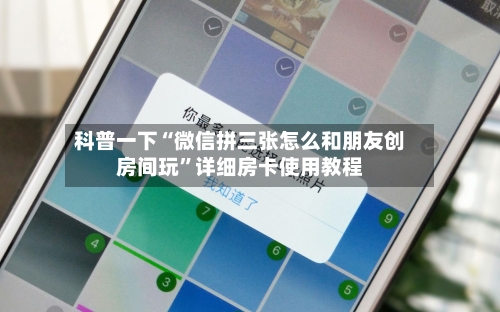 科普一下“微信拼三张怎么和朋友创房间玩”详细房卡使用教程
