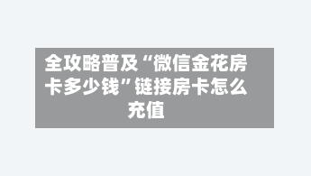 全攻略普及“微信金花房卡多少钱”链接房卡怎么充值-第2张图片