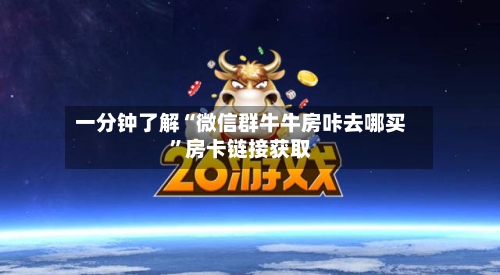 一分钟了解“微信群牛牛房咔去哪买	”房卡链接获取-第2张图片