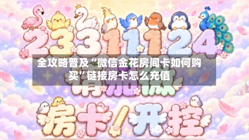 全攻略普及“微信金花房间卡如何购买”链接房卡怎么充值-第3张图片