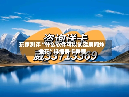 玩家测评“什么软件可以创建房间炸 金花”详细房卡教程-第2张图片
