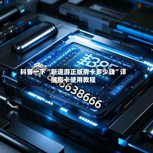科普一下“新道游正版房卡多少钱”详细房卡使用教程-第2张图片