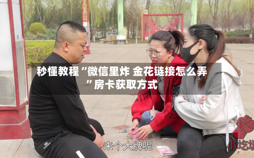 秒懂教程“微信里炸 金花链接怎么弄”房卡获取方式-第3张图片