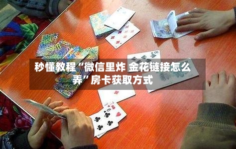 秒懂教程“微信里炸 金花链接怎么弄”房卡获取方式-第2张图片