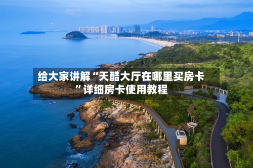 给大家讲解“天酷大厅在哪里买房卡”详细房卡使用教程-第3张图片