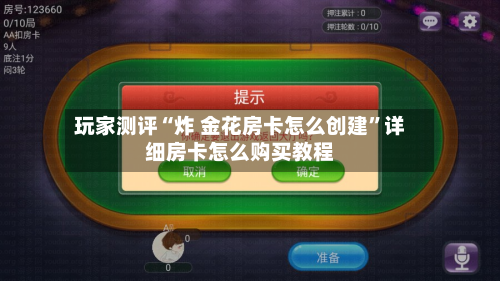 玩家测评“炸 金花房卡怎么创建”详细房卡怎么购买教程-第2张图片