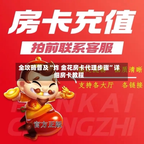 全攻略普及“炸 金花房卡代理步骤”详细房卡教程-第2张图片