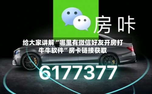 给大家讲解“哪里有微信好友开房打牛牛软件	”房卡链接获取-第3张图片