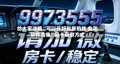 给大家讲解“可以开好友房的炸 金花软件合集	”房卡获取方式-第3张图片