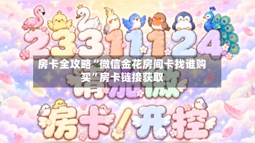 房卡全攻略“微信金花房间卡找谁购买”房卡链接获取-第3张图片