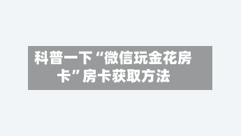科普一下“微信玩金花房卡”房卡获取方法-第2张图片