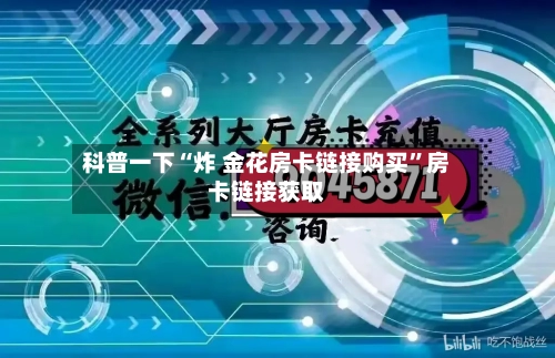 科普一下“炸 金花房卡链接购买”房卡链接获取-第2张图片