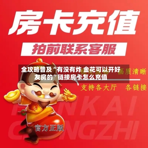 全攻略普及“有没有炸 金花可以开好友房的”链接房卡怎么充值-第2张图片