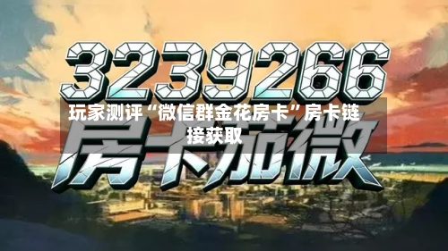 玩家测评“微信群金花房卡”房卡链接获取