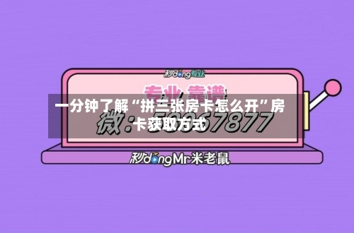 一分钟了解“拼三张房卡怎么开	”房卡获取方式-第2张图片