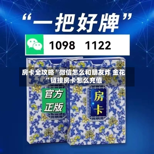 房卡全攻略“微信怎么和朋友炸 金花”链接房卡怎么充值