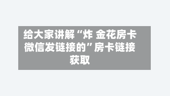 给大家讲解“炸 金花房卡微信发链接的”房卡链接获取-第3张图片