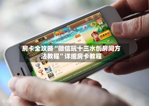 房卡全攻略“微信玩十三水创房间方法教程”详细房卡教程-第2张图片