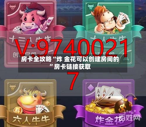 房卡全攻略“炸 金花可以创建房间的”房卡链接获取-第2张图片
