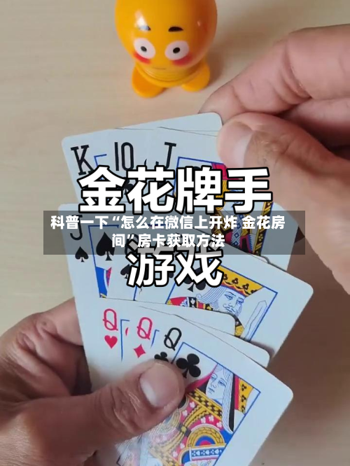 科普一下“怎么在微信上开炸 金花房间”房卡获取方法-第3张图片