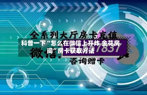科普一下“怎么在微信上开炸 金花房间”房卡获取方法