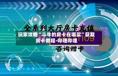 玩家攻略“斗牛的房卡在哪买	”获取房卡教程-哔哩哔哩-第2张图片