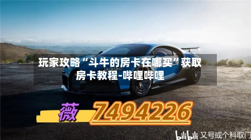 玩家攻略“斗牛的房卡在哪买”获取房卡教程-哔哩哔哩