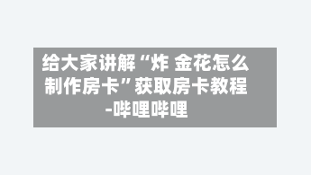 给大家讲解“炸 金花怎么制作房卡”获取房卡教程-哔哩哔哩-第2张图片