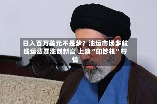 日入百万美元不是梦？油运市场多航线运费暴涨创新高 上演“印钞机”行情