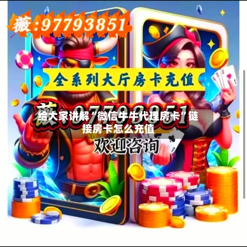 给大家讲解“微信牛牛代理房卡”链接房卡怎么充值-第3张图片