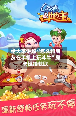 给大家讲解“怎么和朋友在手机上玩斗牛”房卡链接获取-第2张图片