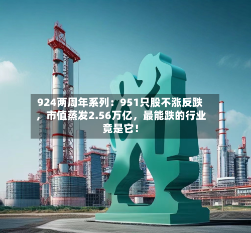 924两周年系列：951只股不涨反跌，市值蒸发2.56万亿，最能跌的行业竟是它！-第3张图片