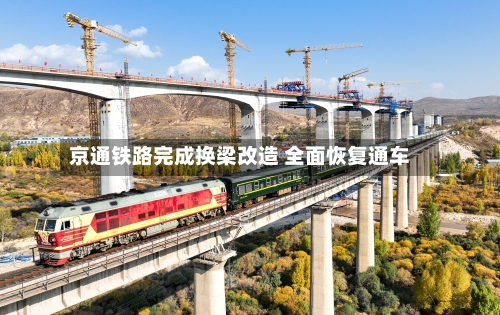 京通铁路完成换梁改造 全面恢复通车
