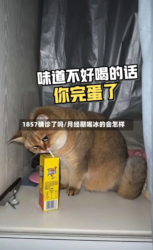 1857确诊了吗/月经期喝冰的会怎样