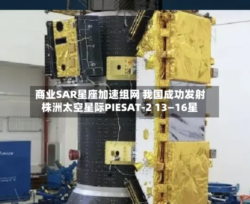 商业SAR星座加速组网 我国成功发射株洲太空星际PIESAT-2 13—16星