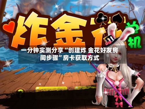 一分钟实测分享“创建炸 金花好友房间步骤”房卡获取方式-第2张图片