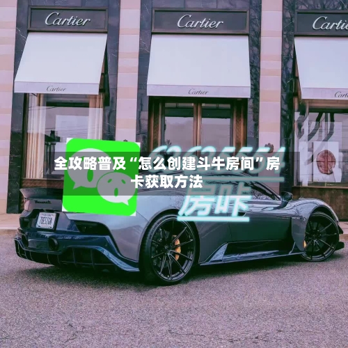 全攻略普及“怎么创建斗牛房间”房卡获取方法