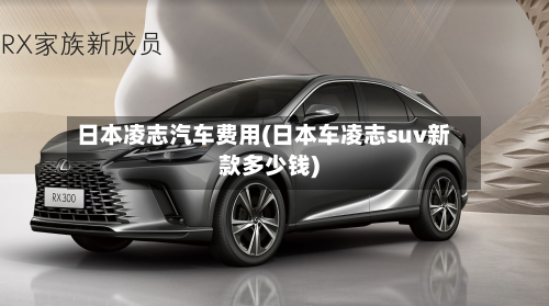 日本凌志汽车费用(日本车凌志suv新款多少钱)