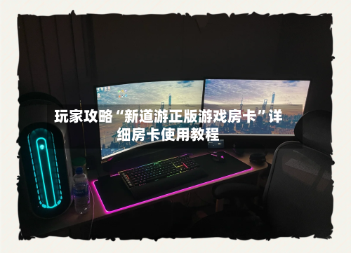 玩家攻略“新道游正版游戏房卡”详细房卡使用教程-第3张图片