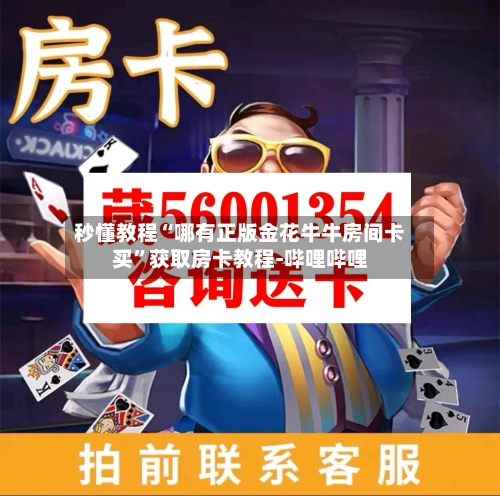 秒懂教程“哪有正版金花牛牛房间卡买”获取房卡教程-哔哩哔哩-第2张图片